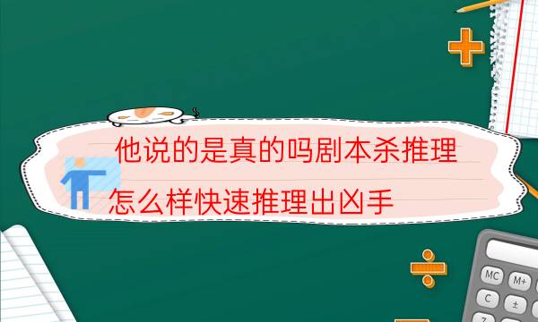 他說的是真的嗎劇本殺推理-怎么樣快速推理出兇手