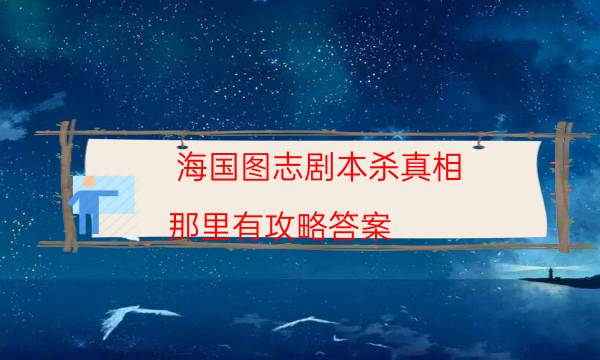 海國圖志劇本殺真相-那里有攻略答案
