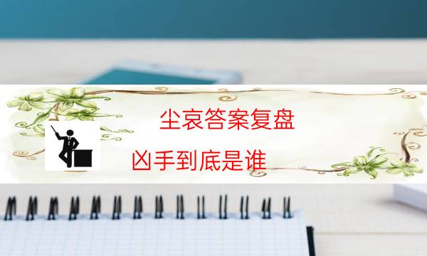 塵哀答案復盤-兇手到底是誰