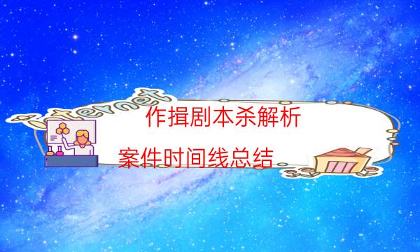 作揖劇本殺解析-案件時(shí)間線總結(jié)