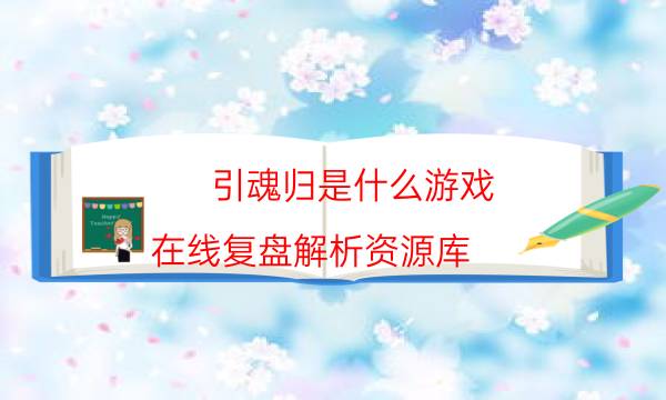 引魂歸是什么游戲-在線復盤解析資源庫
