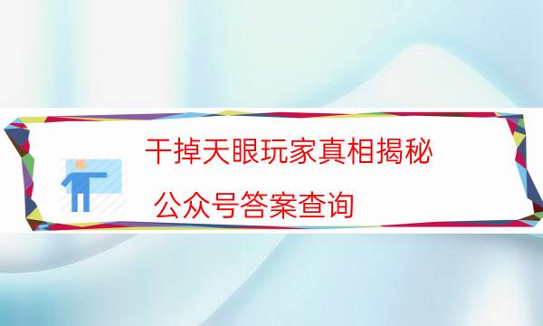 干掉天眼玩家真相揭秘-公眾號答案查詢