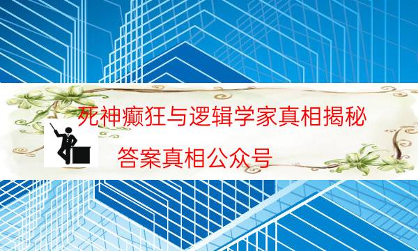 死神癲狂與邏輯學家真相揭秘-答案真相公眾號