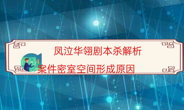 鳳泣華翎劇本殺解析-案件密室空間形成原因