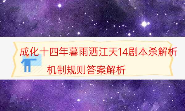 成化十四年暮雨灑江天14劇本殺解析-機制規(guī)則答案解析