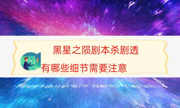 黑星之隕劇本殺劇透-有哪些細節需要注意
