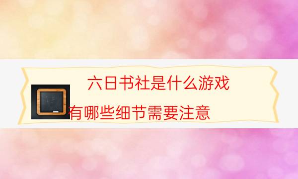 六日書社是什么游戲-有哪些細節需要注意
