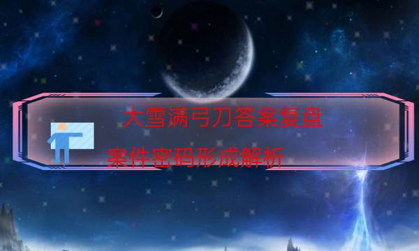 大雪滿弓刀答案復(fù)盤-案件密碼形成解析