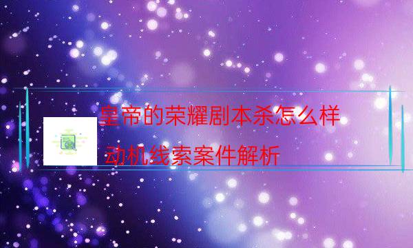 皇帝的榮耀劇本殺怎么樣-動機(jī)線索案件解析