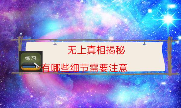 無上真相揭秘-有哪些細節(jié)需要注意