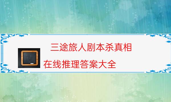 三途旅人劇本殺真相-在線推理答案大全