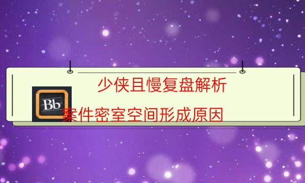 少俠且慢復(fù)盤解析-案件密室空間形成原因