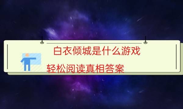 白衣傾城是什么游戲-輕松閱讀真相答案