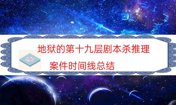 地獄的第十九層劇本殺推理-案件時間線總結