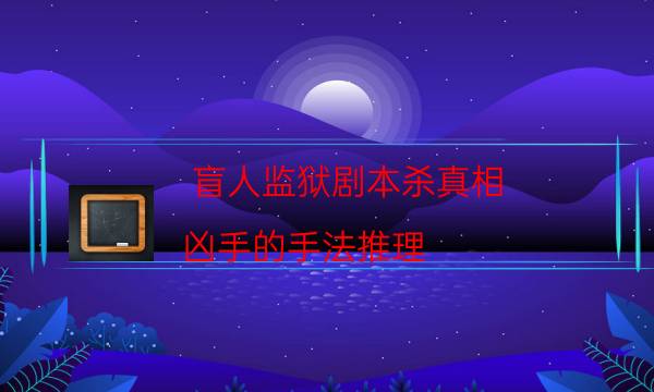 盲人監獄劇本殺真相-兇手的手法推理