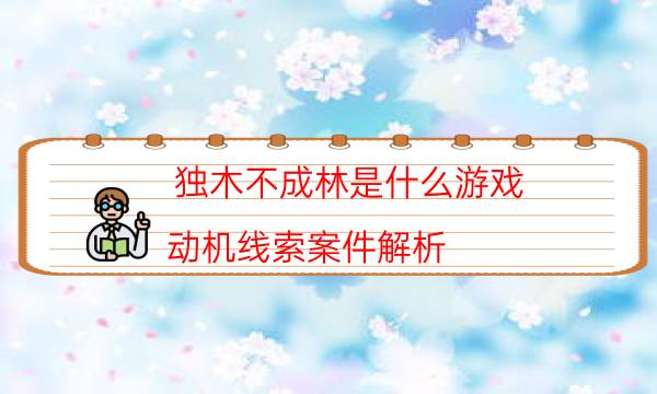 獨木不成林是什么游戲-動機線索案件解析