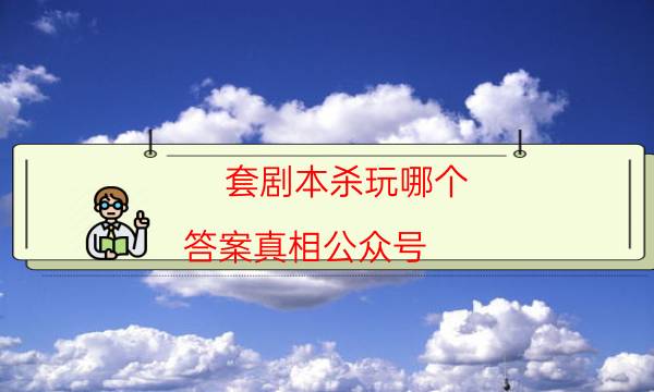 套劇本殺玩哪個-答案真相公眾號