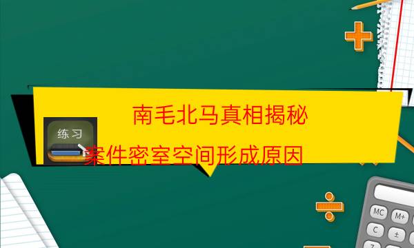 南毛北馬真相揭秘-案件密室空間形成原因