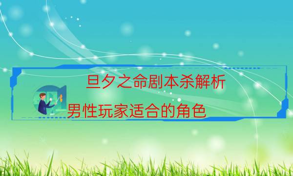 旦夕之命劇本殺解析-男性玩家適合的角色