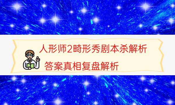 人形師2畸形秀劇本殺解析-答案真相復盤解析