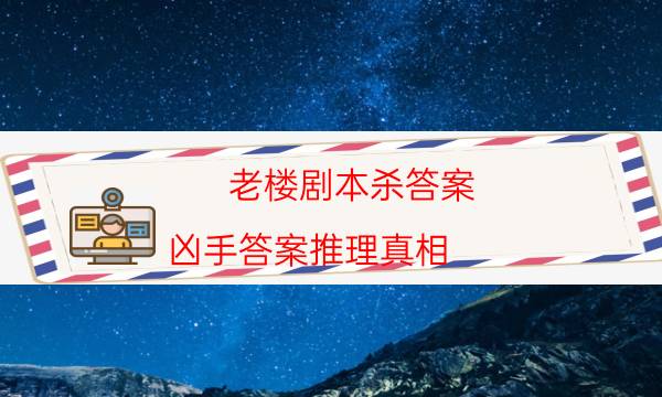 老樓劇本殺答案-兇手答案推理真相