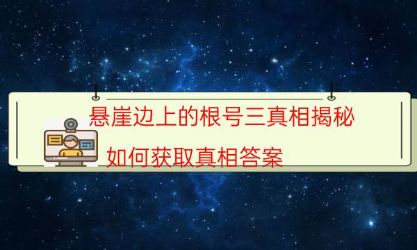 懸崖邊上的根號三真相揭秘-如何獲取真相答案
