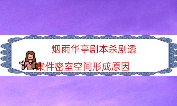 煙雨華亭劇本殺劇透-案件密室空間形成原因