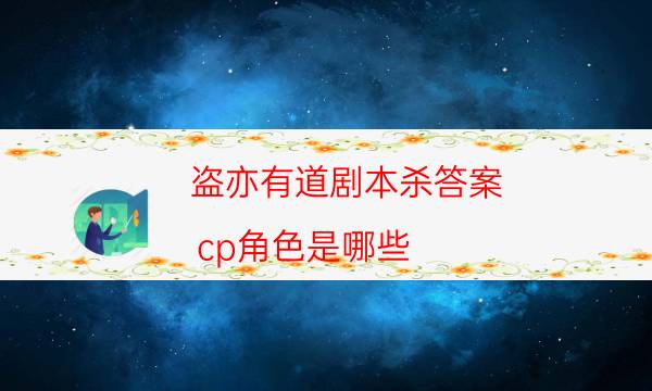 盜亦有道劇本殺答案-cp角色是哪些