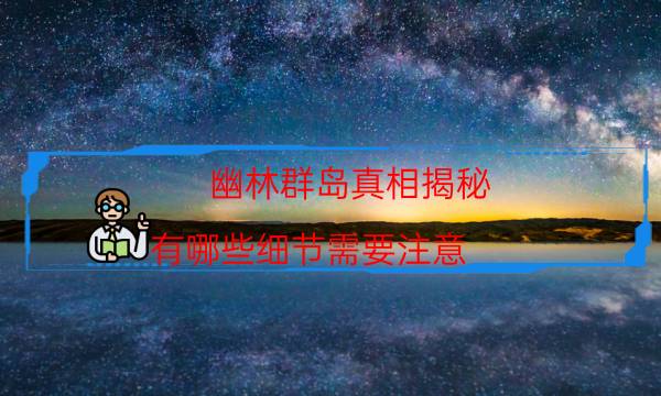 幽林群島真相揭秘-有哪些細節需要注意