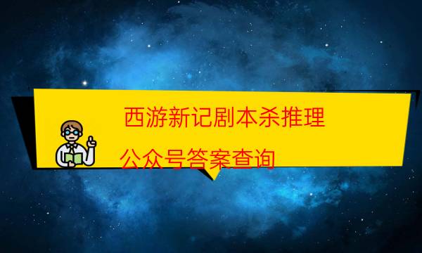西游新記劇本殺推理-公眾號答案查詢