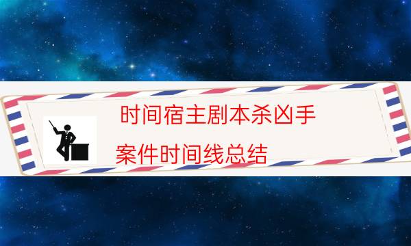 時間宿主劇本殺兇手-案件時間線總結