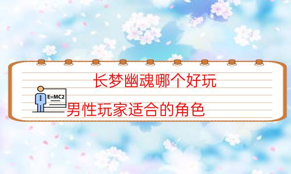 長夢幽魂哪個(gè)好玩-男性玩家適合的角色