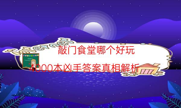 敲門食堂哪個好玩-4000本兇手答案真相解析