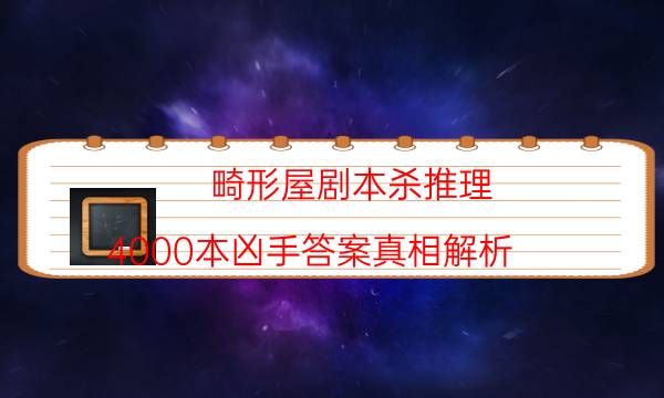 畸形屋劇本殺推理-4000本兇手答案真相解析