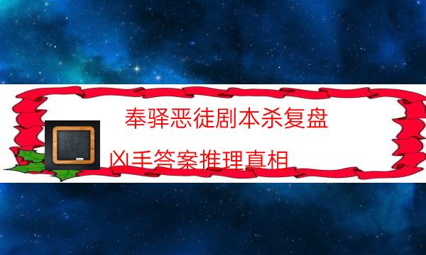 奉驛惡徒劇本殺復(fù)盤-兇手答案推理真相