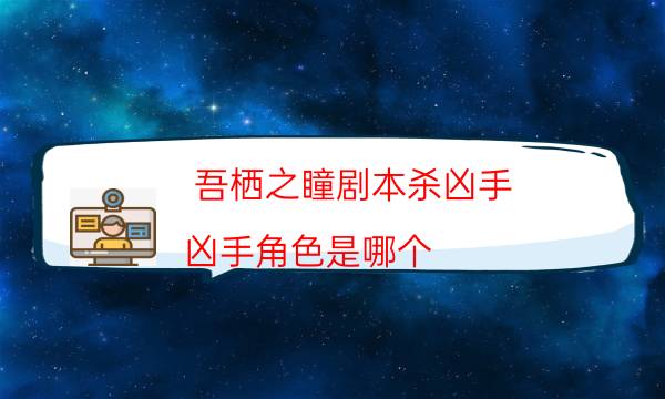 吾棲之瞳劇本殺兇手-兇手角色是哪個