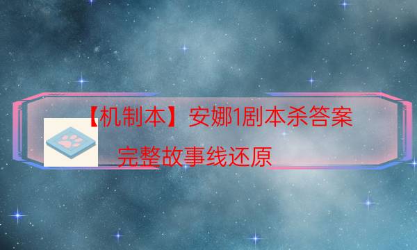 【機制本】安娜1劇本殺答案-完整故事線還原