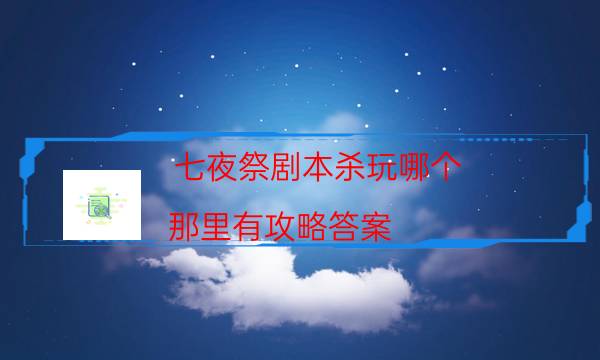 七夜祭劇本殺玩哪個-那里有攻略答案