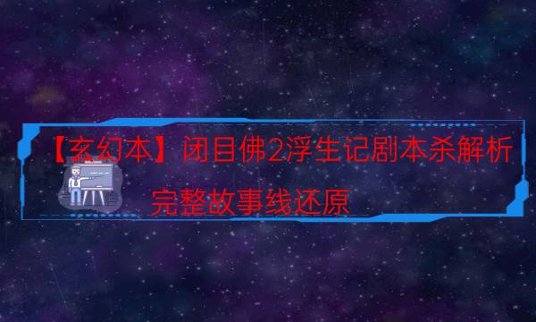 【玄幻本】閉目佛2浮生記劇本殺解析-完整故事線還原