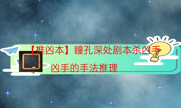 【推兇本】瞳孔深處劇本殺兇手-兇手的手法推理