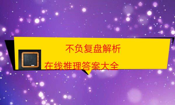 不負復盤解析-在線推理答案大全