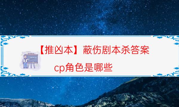 【推兇本】蔽傷劇本殺答案-cp角色是哪些