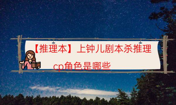 【推理本】上鐘兒劇本殺推理-cp角色是哪些