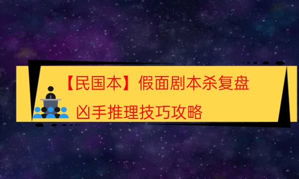 【民國本】假面劇本殺復盤-兇手推理技巧攻略