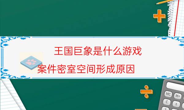 王國巨象是什么游戲-案件密室空間形成原因
