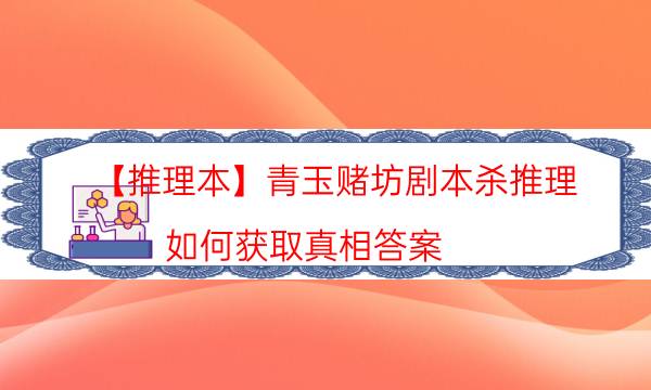 【推理本】青玉賭坊劇本殺推理-如何獲取真相答案