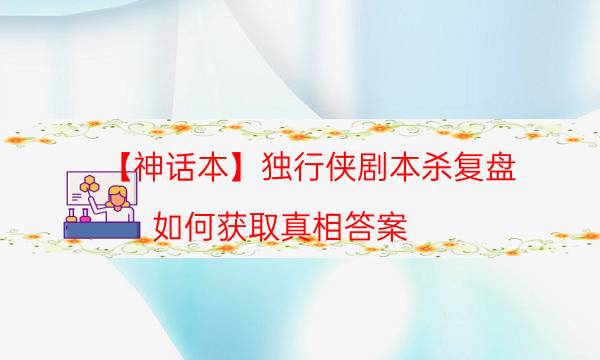 【神話本】獨行俠劇本殺復盤-如何獲取真相答案