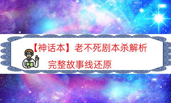 【神話本】老不死劇本殺解析-完整故事線還原