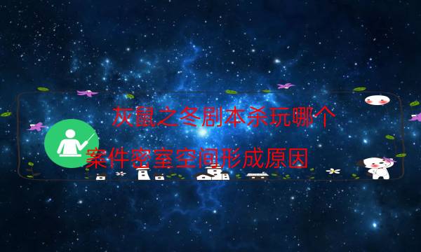 灰鼠之冬劇本殺玩哪個-案件密室空間形成原因