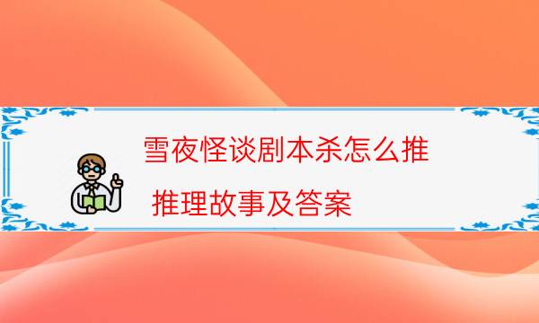 雪夜怪談劇本殺怎么推-推理故事及答案
